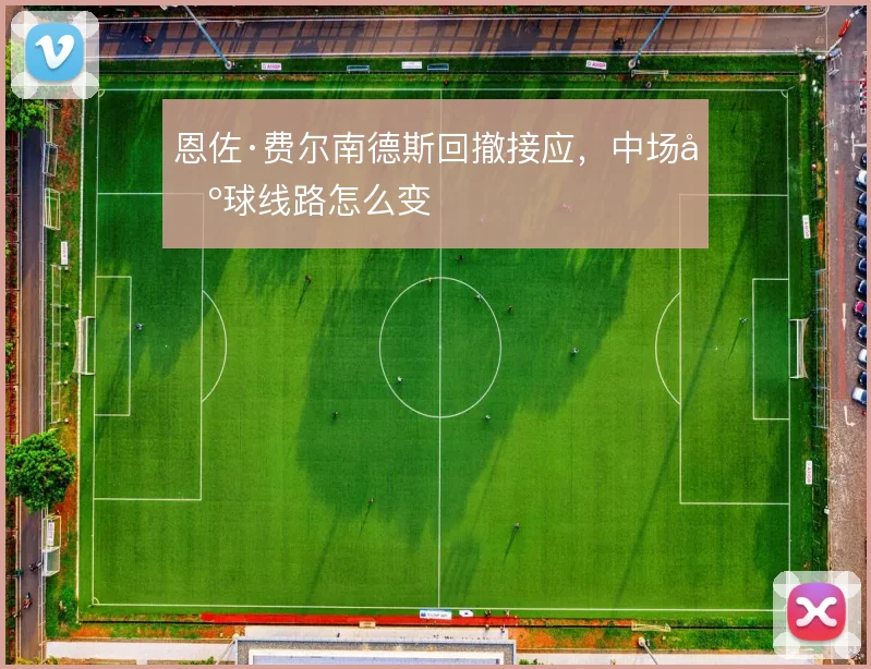 恩佐·费尔南德斯回撤接应,中场出球线路怎么变