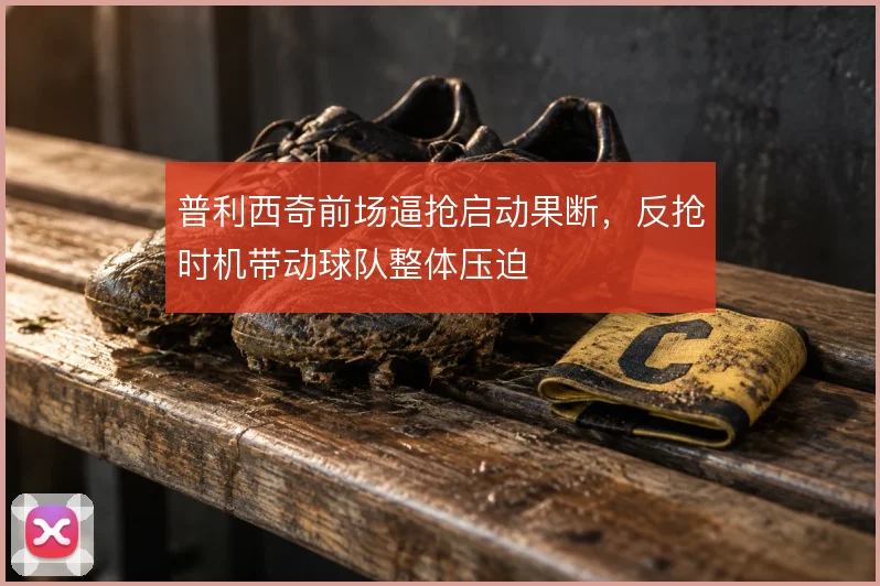 普利西奇前场逼抢启动果断,反抢时机带动球队整体压迫