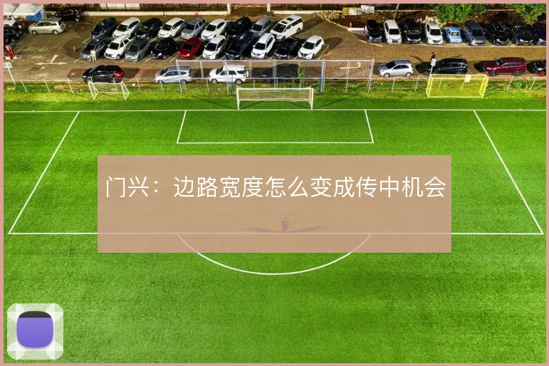 门兴:边路宽度怎么变成传中机会