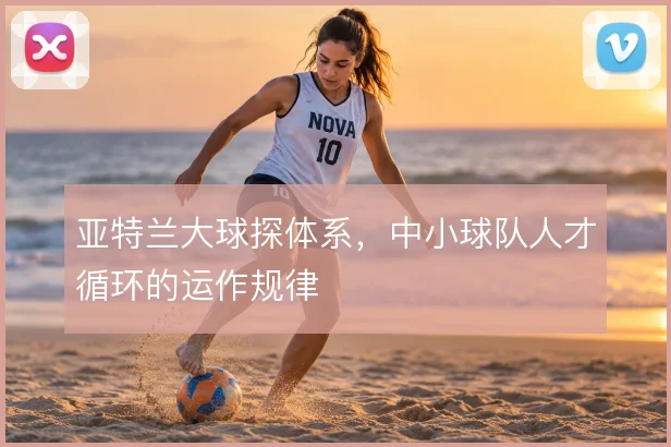 亚特兰大球探体系,中小球队人才循环的运作规律