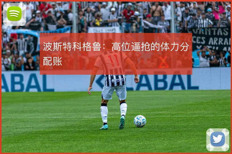 波斯特科格鲁：高位逼抢的体力分配账