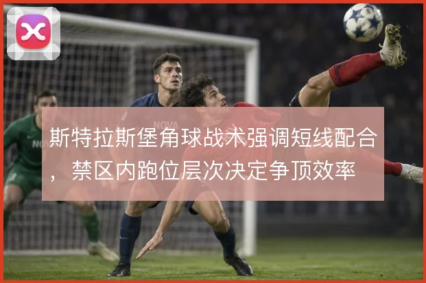 斯特拉斯堡角球战术强调短线配合,禁区内跑位层次决定争顶效率