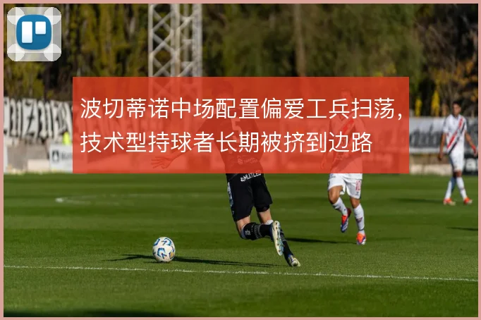 波切蒂诺中场配置偏爱工兵扫荡,技术型持球者长期被挤到边路
