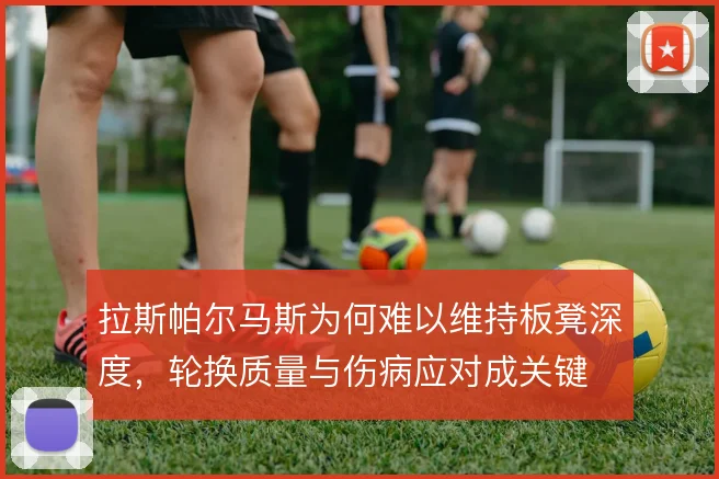 拉斯帕尔马斯为何难以维持板凳深度，轮换质量与伤病应对成关键