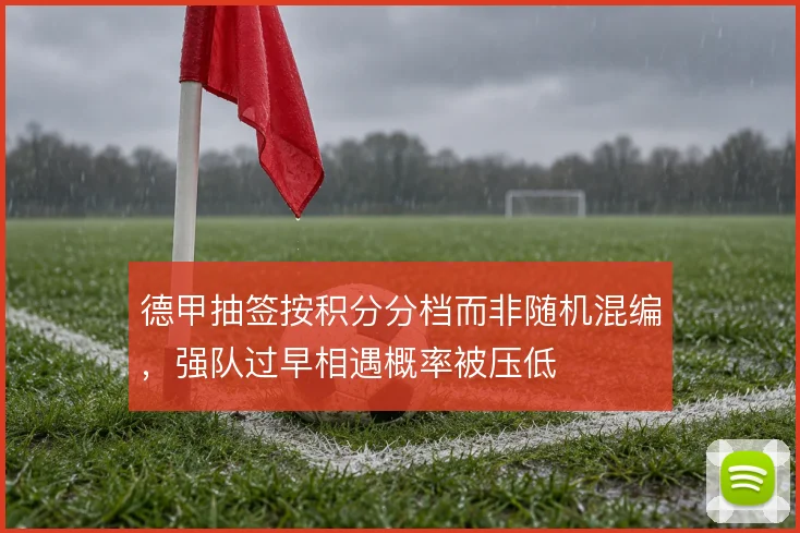 德甲抽签按积分分档而非随机混编，强队过早相遇概率被压低
