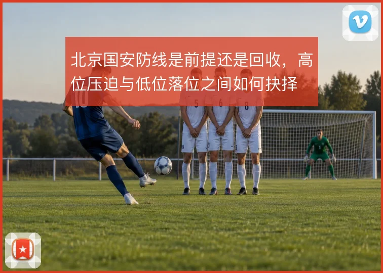北京国安防线是前提还是回收，高位压迫与低位落位之间如何抉择