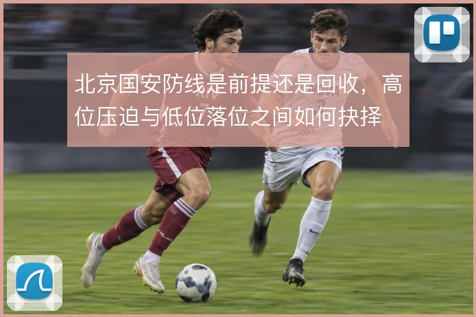 北京国安防线是前提还是回收，高位压迫与低位落位之间如何抉择