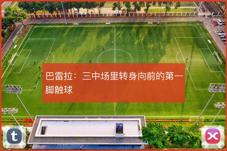 巴雷拉：三中场里转身向前的第一脚触球