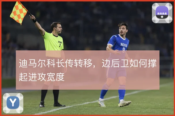 迪马尔科长传转移，边后卫如何撑起进攻宽度