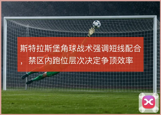 斯特拉斯堡角球战术强调短线配合,禁区内跑位层次决定争顶效率