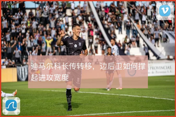 迪马尔科长传转移，边后卫如何撑起进攻宽度