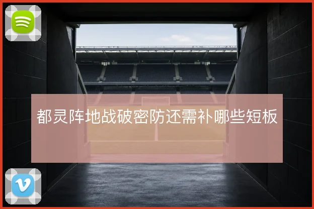 都灵阵地战破密防还需补哪些短板