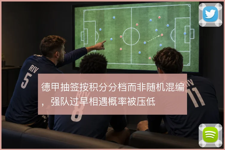 德甲抽签按积分分档而非随机混编，强队过早相遇概率被压低
